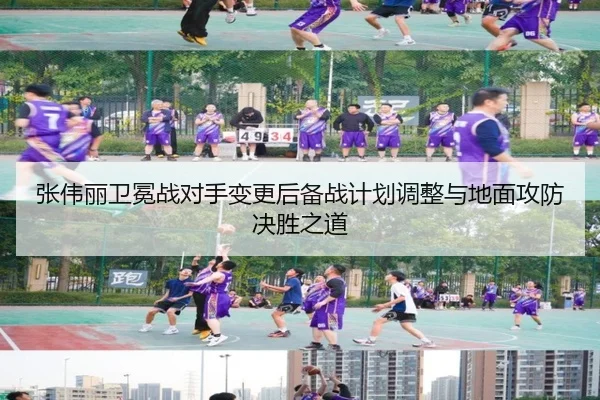 张伟丽卫冕战对手变更后备战计划调整与地面攻防决胜之道